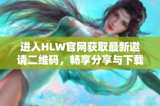 进入HLW官网获取最新邀请二维码，畅享分享与下载服务