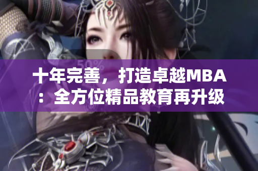 十年完善，打造卓越MBA：全方位精品教育再升级