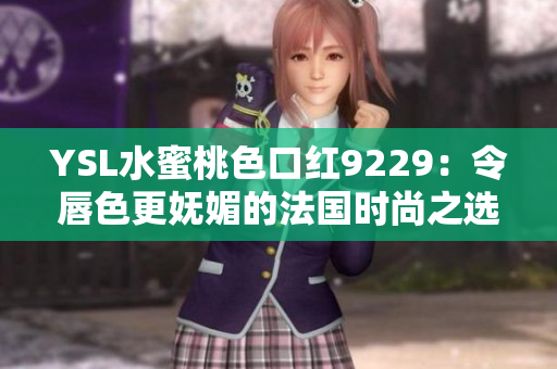 YSL水蜜桃色口红9229：令唇色更妩媚的法国时尚之选