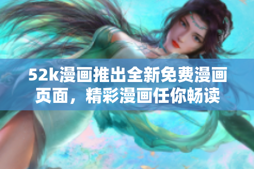 52k漫画推出全新免费漫画页面，精彩漫画任你畅读