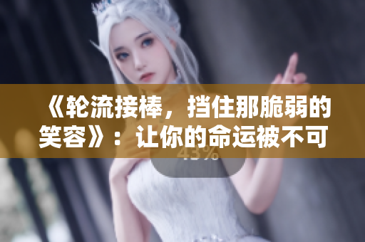 《轮流接棒，挡住那脆弱的笑容》：让你的命运被不可抗拒的纠缠所牵引