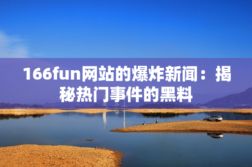 166fun网站的爆炸新闻：揭秘热门事件的黑料