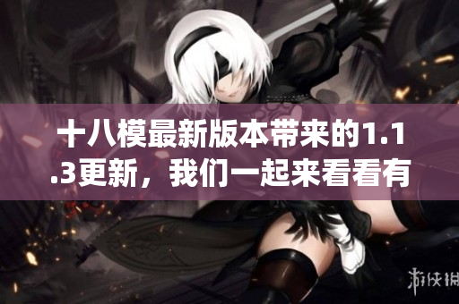 十八模最新版本带来的1.1.3更新，我们一起来看看有什么亮点吧(1)