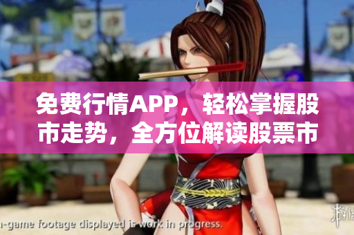 免费行情APP，轻松掌握股市走势，全方位解读股票市场
