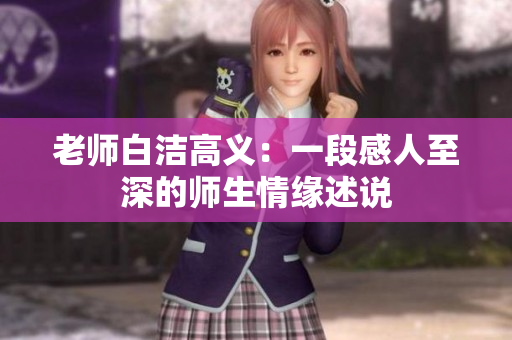 老师白洁高义：一段感人至深的师生情缘述说