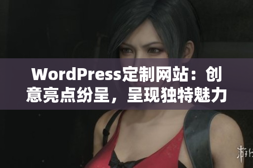 WordPress定制网站：创意亮点纷呈，呈现独特魅力