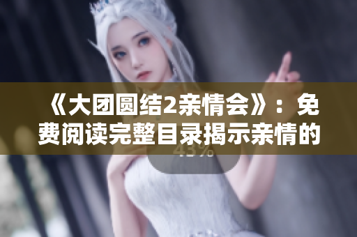 《大团圆结2亲情会》：免费阅读完整目录揭示亲情的真谛