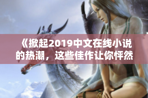 《掀起2019中文在线小说的热潮，这些佳作让你怦然心动》