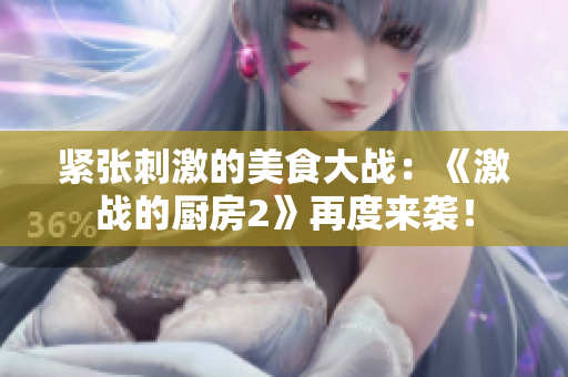 紧张刺激的美食大战：《激战的厨房2》再度来袭！