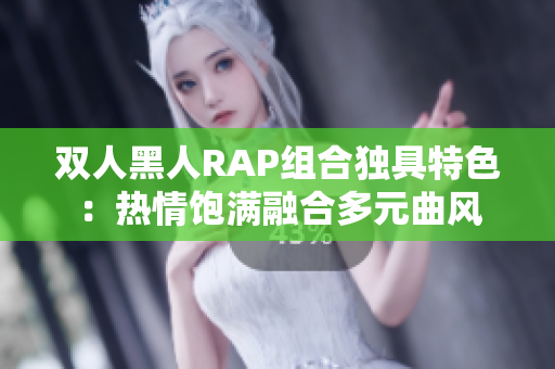 双人黑人RAP组合独具特色：热情饱满融合多元曲风