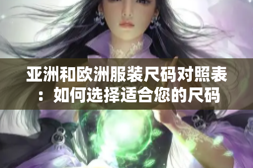 亚洲和欧洲服装尺码对照表：如何选择适合您的尺码