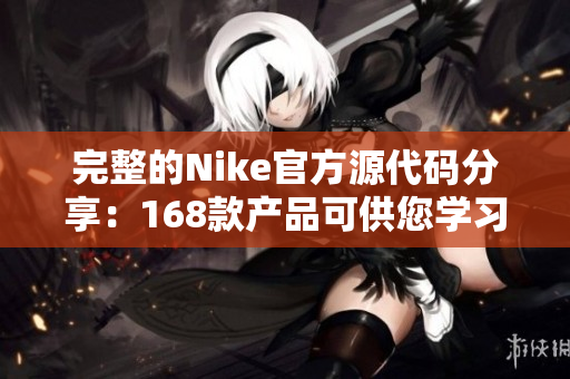 完整的Nike官方源代码分享：168款产品可供您学习和使用
