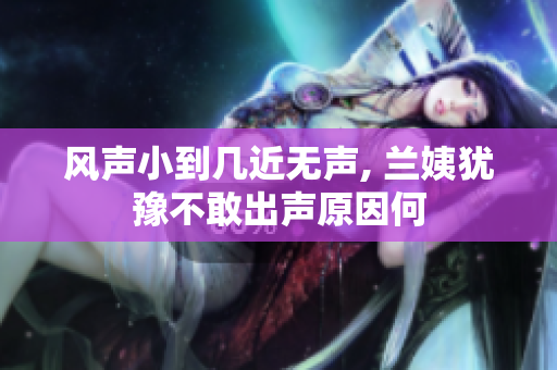 风声小到几近无声, 兰姨犹豫不敢出声原因何