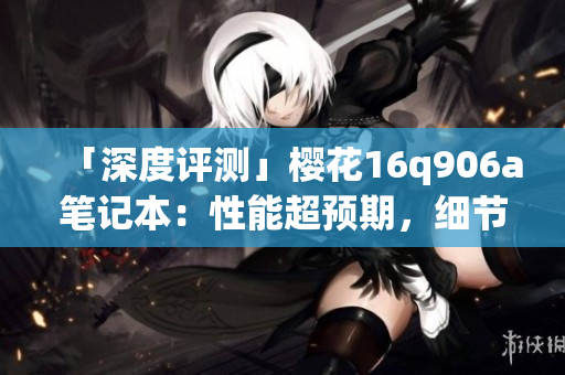 「深度评测」樱花16q906a笔记本：性能超预期，细节惊艳