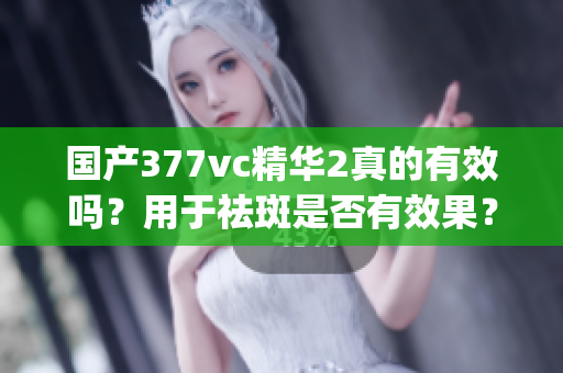 国产377vc精华2真的有效吗？用于祛斑是否有效果？(1)