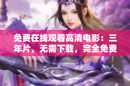免费在线观看高清电影：三年片，无需下载，完全免费享受视听盛宴