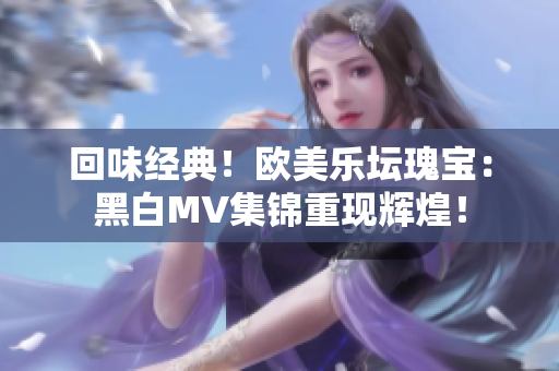 回味经典！欧美乐坛瑰宝：黑白MV集锦重现辉煌！