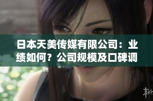 日本天美传媒有限公司：业绩如何？公司规模及口碑调查报告(1)