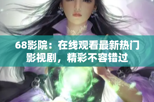 68影院：在线观看最新热门影视剧，精彩不容错过