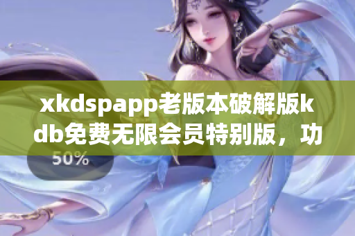 xkdspapp老版本破解版kdb免费无限会员特别版，功能全面升级(1)