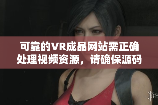 可靠的VR成品网站需正确处理视频资源，请确保源码质量。