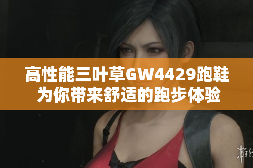 高性能三叶草GW4429跑鞋 为你带来舒适的跑步体验