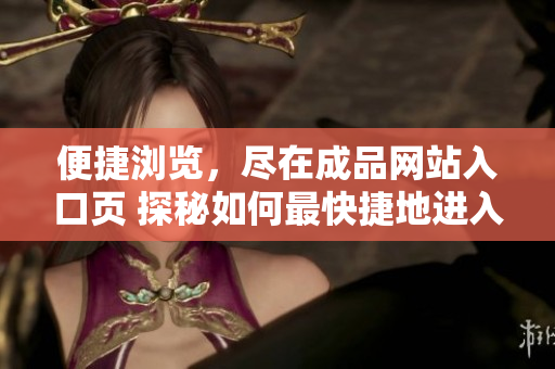 便捷浏览，尽在成品网站入口页 探秘如何最快捷地进入目标网站