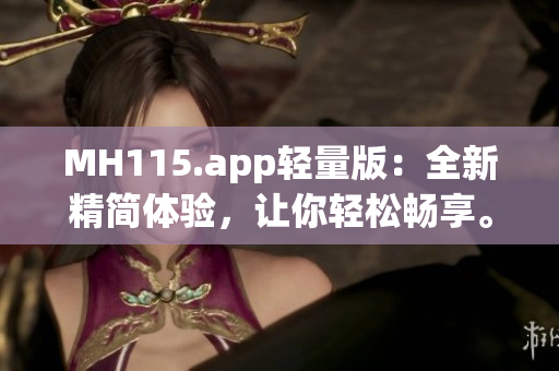 MH115.app轻量版：全新精简体验，让你轻松畅享。