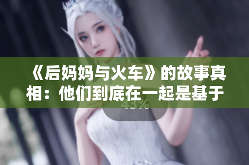 《后妈妈与火车》的故事真相：他们到底在一起是基于什么书？