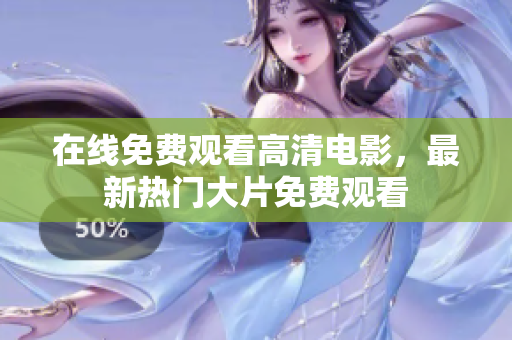 在线免费观看高清电影，最新热门大片免费观看