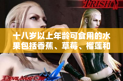 十八岁以上年龄可食用的水果包括香蕉、草莓、榴莲和丝瓜吗？