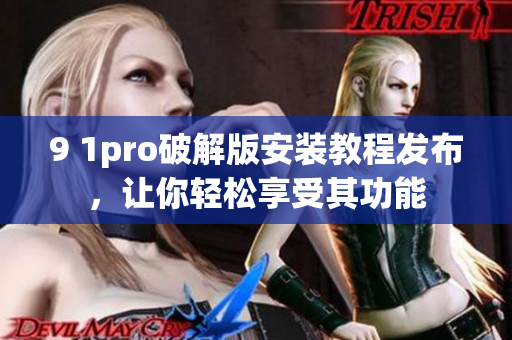 9 1pro破解版安装教程发布，让你轻松享受其功能