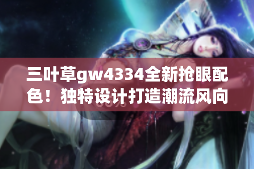 三叶草gw4334全新抢眼配色！独特设计打造潮流风向标
