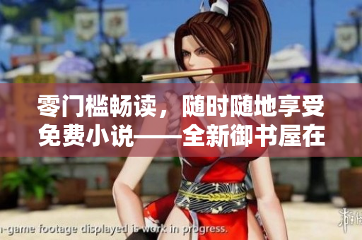 零门槛畅读，随时随地享受免费小说——全新御书屋在线阅读平台
