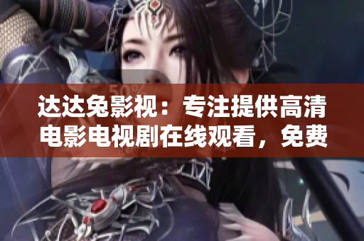 达达兔影视：专注提供高清电影电视剧在线观看，免费观影平台