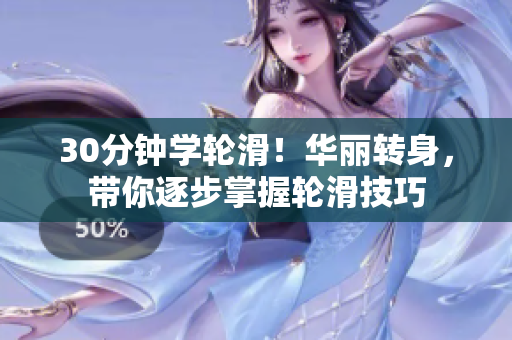 30分钟学轮滑！华丽转身，带你逐步掌握轮滑技巧