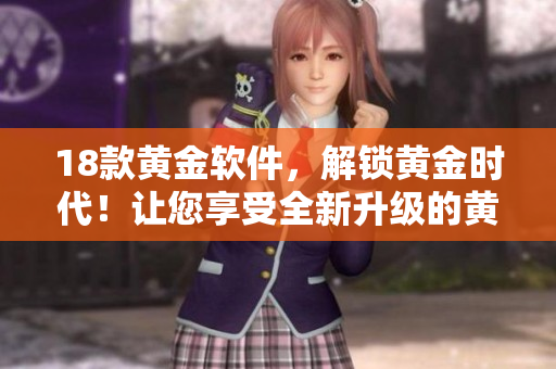 18款黄金软件，解锁黄金时代！让您享受全新升级的黄金体验！