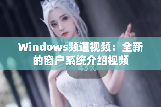 Windows频道视频：全新的窗户系统介绍视频