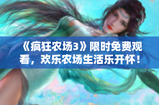 《疯狂农场3》限时免费观看，欢乐农场生活乐开怀！