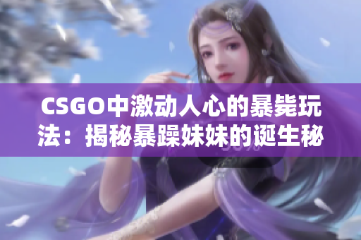 CSGO中激动人心的暴毙玩法：揭秘暴躁妹妹的诞生秘史