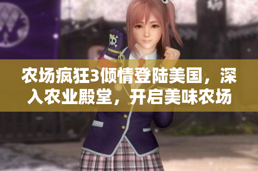 农场疯狂3倾情登陆美国，深入农业殿堂，开启美味农场之旅！