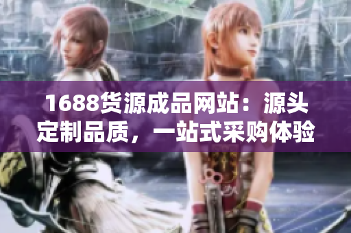 1688货源成品网站：源头定制品质，一站式采购体验