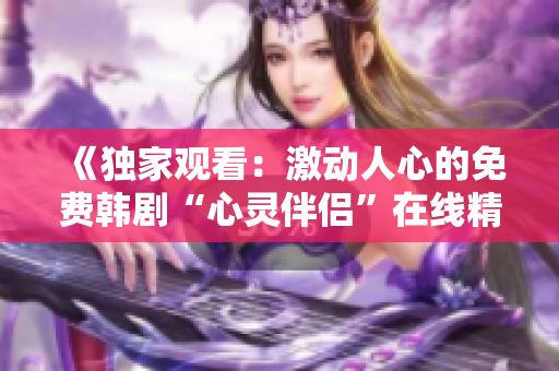 《独家观看：激动人心的免费韩剧“心灵伴侣”在线精彩呈现！》