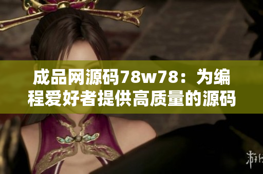 成品网源码78w78：为编程爱好者提供高质量的源码资源库。