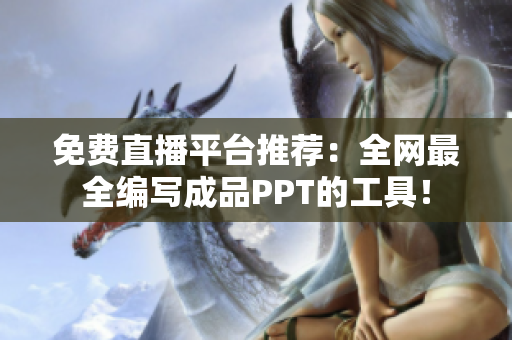 免费直播平台推荐：全网最全编写成品PPT的工具！