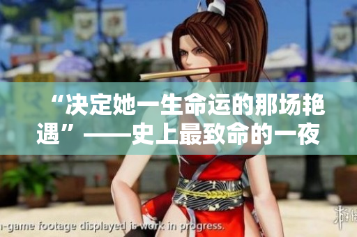 “决定她一生命运的那场艳遇”——史上最致命的一夜情