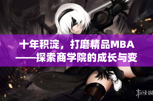 十年积淀，打磨精品MBA——探索商学院的成长与变革(1)