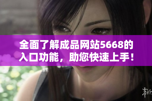 全面了解成品网站5668的入口功能，助您快速上手！