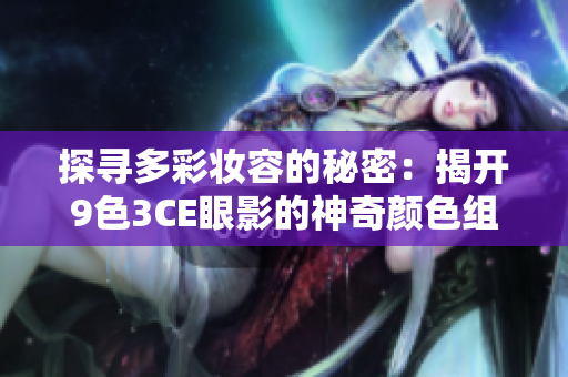 探寻多彩妆容的秘密：揭开9色3CE眼影的神奇颜色组合