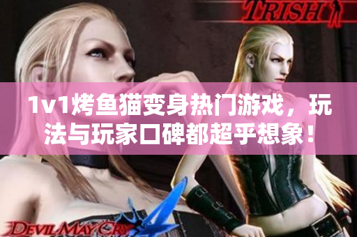 1v1烤鱼猫变身热门游戏，玩法与玩家口碑都超乎想象！